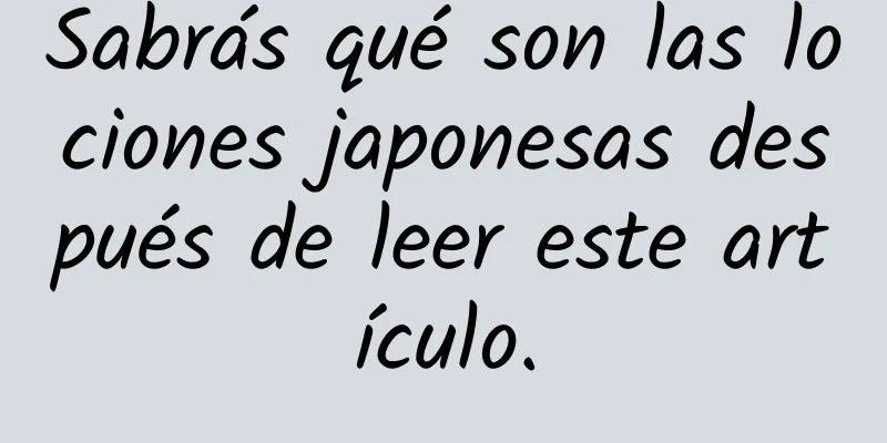 Sabrás qué son las lociones japonesas después de leer este artículo.