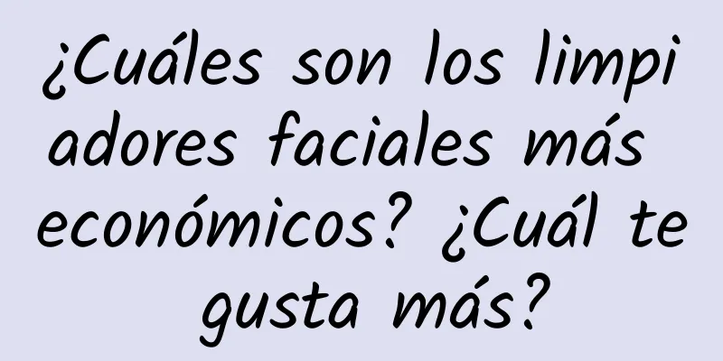 ¿Cuáles son los limpiadores faciales más económicos? ¿Cuál te gusta más?