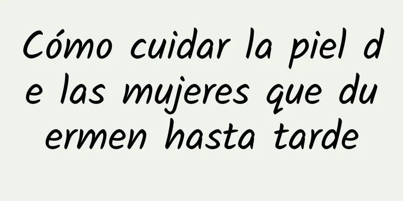 Cómo cuidar la piel de las mujeres que duermen hasta tarde