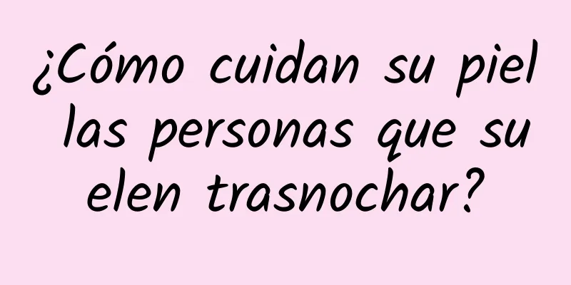 ¿Cómo cuidan su piel las personas que suelen trasnochar?