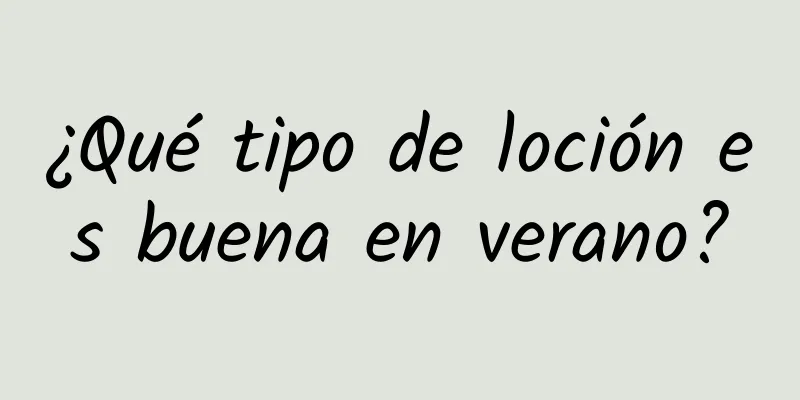 ¿Qué tipo de loción es buena en verano?