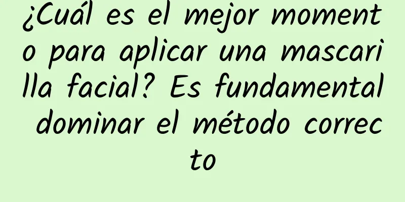 ¿Cuál es el mejor momento para aplicar una mascarilla facial? Es fundamental dominar el método correcto