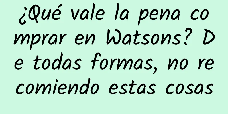 ¿Qué vale la pena comprar en Watsons? De todas formas, no recomiendo estas cosas