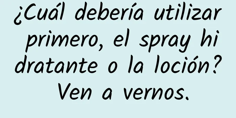 ¿Cuál debería utilizar primero, el spray hidratante o la loción? Ven a vernos.