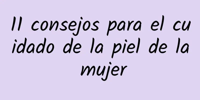 11 consejos para el cuidado de la piel de la mujer