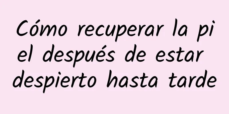Cómo recuperar la piel después de estar despierto hasta tarde