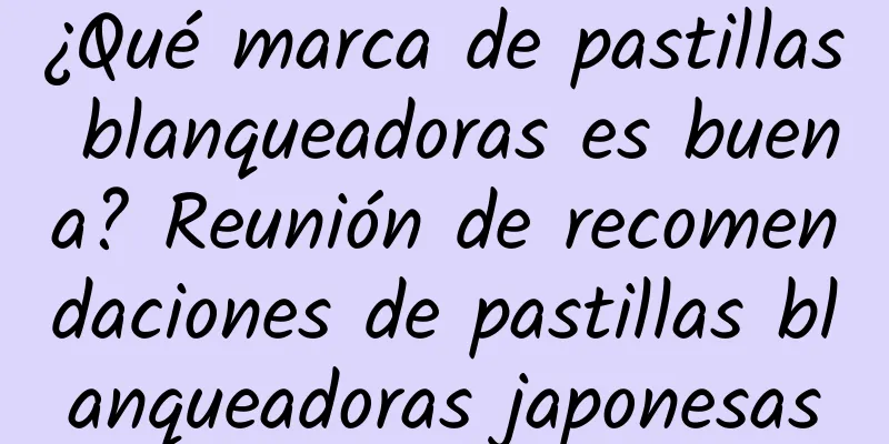 ¿Qué marca de pastillas blanqueadoras es buena? Reunión de recomendaciones de pastillas blanqueadoras japonesas