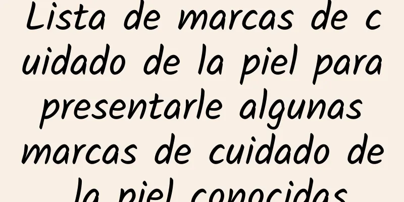 Lista de marcas de cuidado de la piel para presentarle algunas marcas de cuidado de la piel conocidas