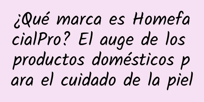 ¿Qué marca es HomefacialPro? El auge de los productos domésticos para el cuidado de la piel