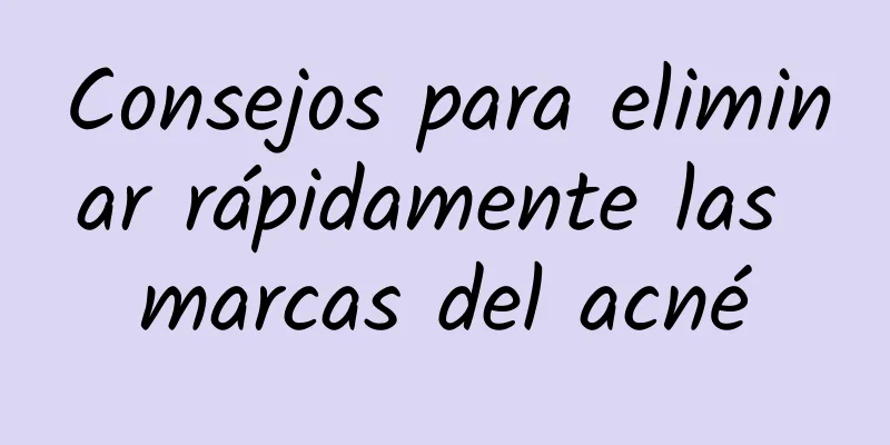 Consejos para eliminar rápidamente las marcas del acné