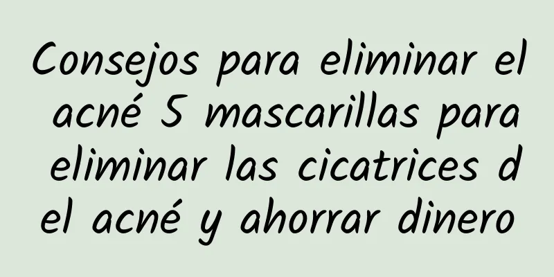 Consejos para eliminar el acné 5 mascarillas para eliminar las cicatrices del acné y ahorrar dinero