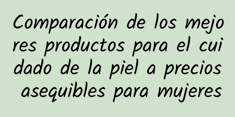 Comparación de los mejores productos para el cuidado de la piel a precios asequibles para mujeres