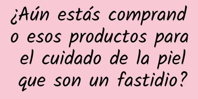 ¿Aún estás comprando esos productos para el cuidado de la piel que son un fastidio?