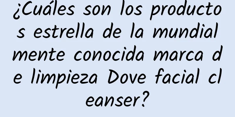 ¿Cuáles son los productos estrella de la mundialmente conocida marca de limpieza Dove facial cleanser?