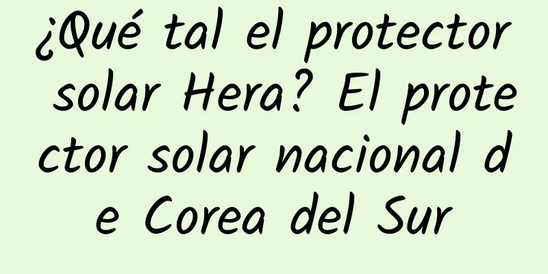 ¿Qué tal el protector solar Hera? El protector solar nacional de Corea del Sur