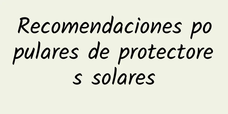 Recomendaciones populares de protectores solares