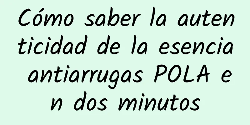 Cómo saber la autenticidad de la esencia antiarrugas POLA en dos minutos