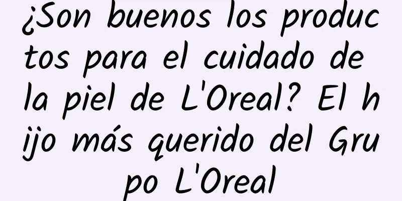 ¿Son buenos los productos para el cuidado de la piel de L'Oreal? El hijo más querido del Grupo L'Oreal