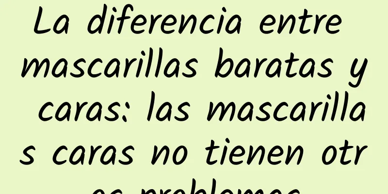 La diferencia entre mascarillas baratas y caras: las mascarillas caras no tienen otros problemas