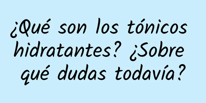 ¿Qué son los tónicos hidratantes? ¿Sobre qué dudas todavía?