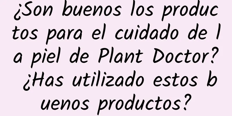 ¿Son buenos los productos para el cuidado de la piel de Plant Doctor? ¿Has utilizado estos buenos productos?