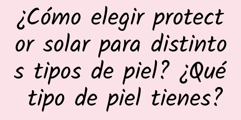 ¿Cómo elegir protector solar para distintos tipos de piel? ¿Qué tipo de piel tienes?