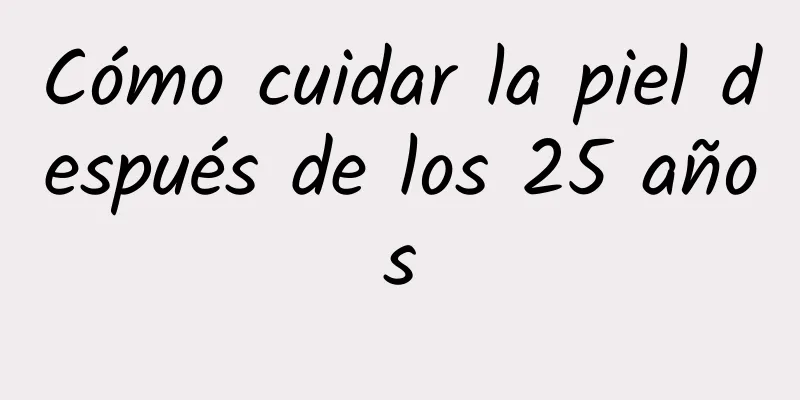 Cómo cuidar la piel después de los 25 años