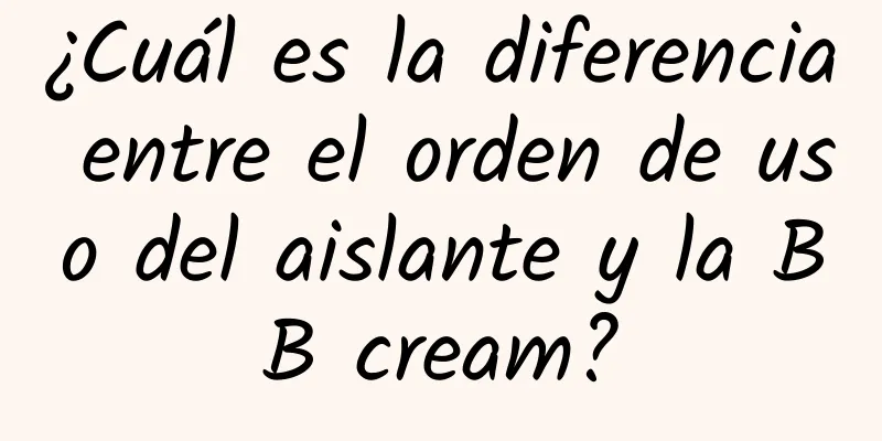 ¿Cuál es la diferencia entre el orden de uso del aislante y la BB cream?