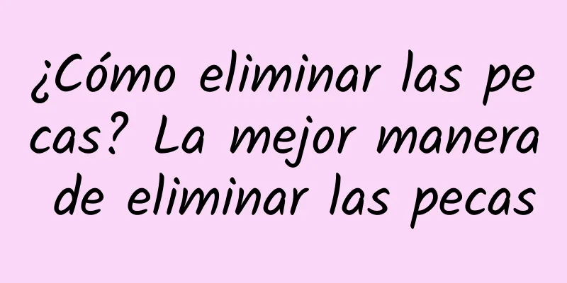 ¿Cómo eliminar las pecas? La mejor manera de eliminar las pecas