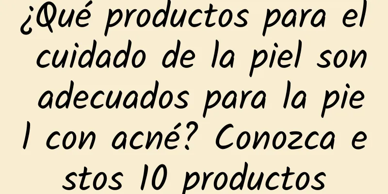 ¿Qué productos para el cuidado de la piel son adecuados para la piel con acné? Conozca estos 10 productos