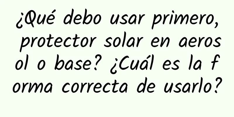 ¿Qué debo usar primero, protector solar en aerosol o base? ¿Cuál es la forma correcta de usarlo?