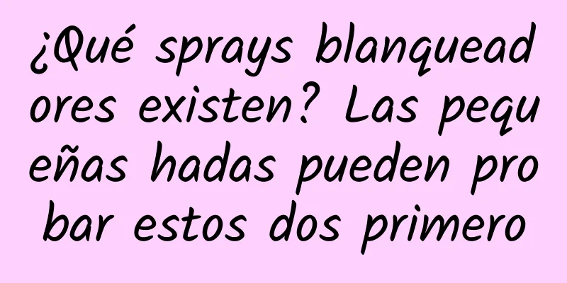 ¿Qué sprays blanqueadores existen? Las pequeñas hadas pueden probar estos dos primero