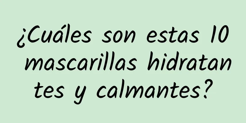 ¿Cuáles son estas 10 mascarillas hidratantes y calmantes?