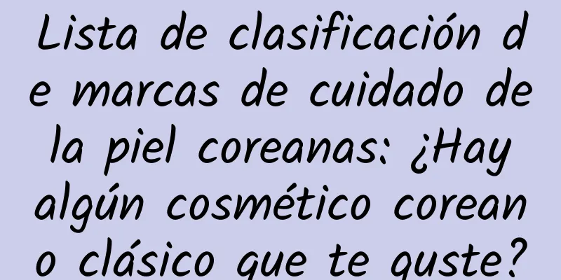 Lista de clasificación de marcas de cuidado de la piel coreanas: ¿Hay algún cosmético coreano clásico que te guste?