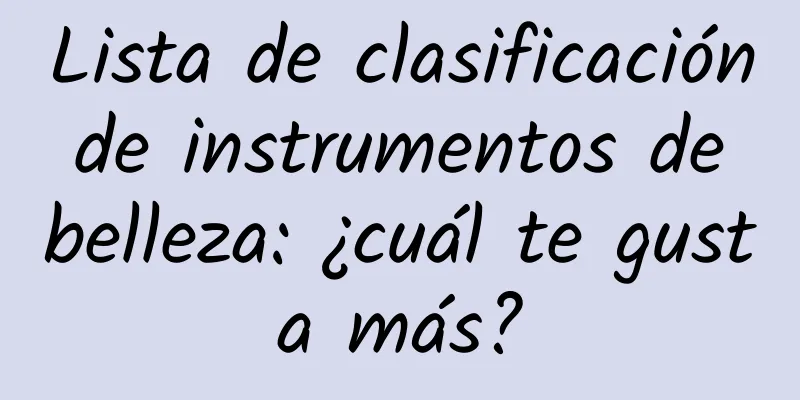 Lista de clasificación de instrumentos de belleza: ¿cuál te gusta más?