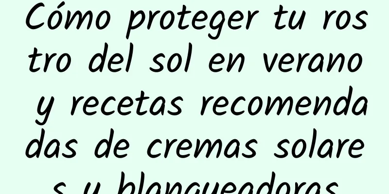 Cómo proteger tu rostro del sol en verano y recetas recomendadas de cremas solares y blanqueadoras