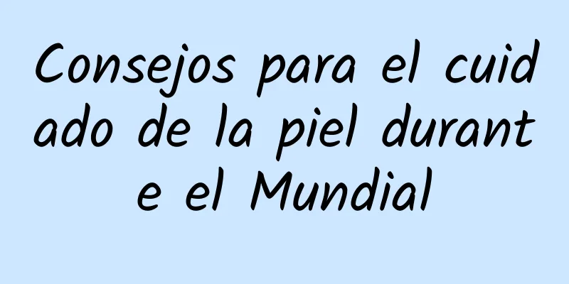 Consejos para el cuidado de la piel durante el Mundial