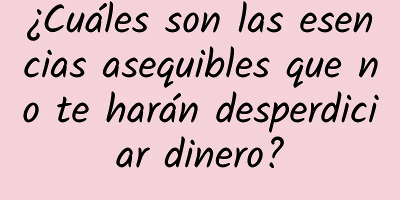 ¿Cuáles son las esencias asequibles que no te harán desperdiciar dinero?