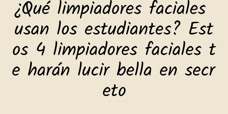 ¿Qué limpiadores faciales usan los estudiantes? Estos 4 limpiadores faciales te harán lucir bella en secreto