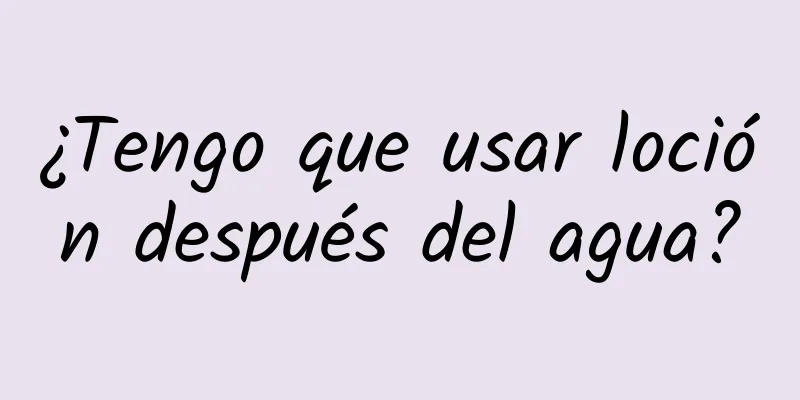 ¿Tengo que usar loción después del agua?