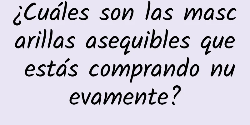 ¿Cuáles son las mascarillas asequibles que estás comprando nuevamente?