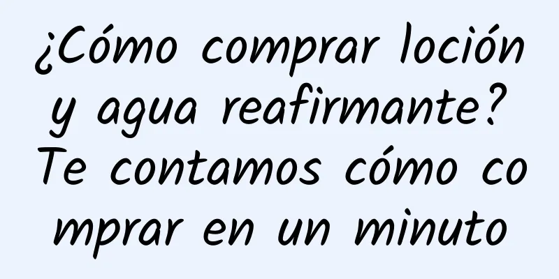 ¿Cómo comprar loción y agua reafirmante? Te contamos cómo comprar en un minuto
