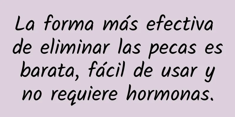 La forma más efectiva de eliminar las pecas es barata, fácil de usar y no requiere hormonas.