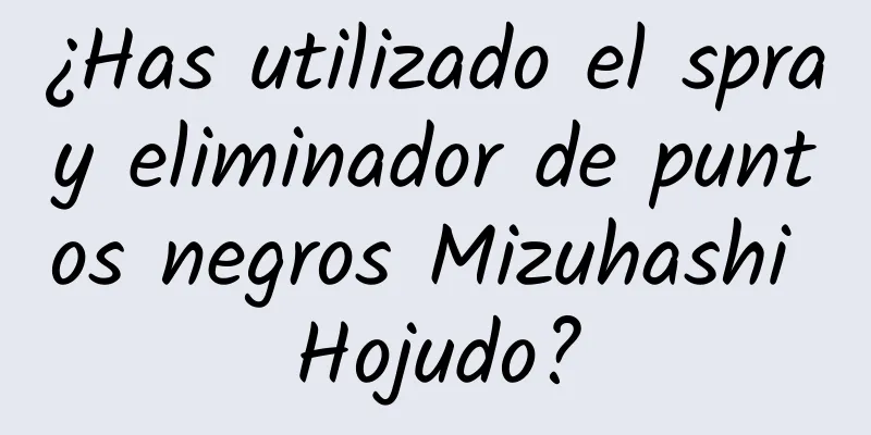 ¿Has utilizado el spray eliminador de puntos negros Mizuhashi Hojudo?