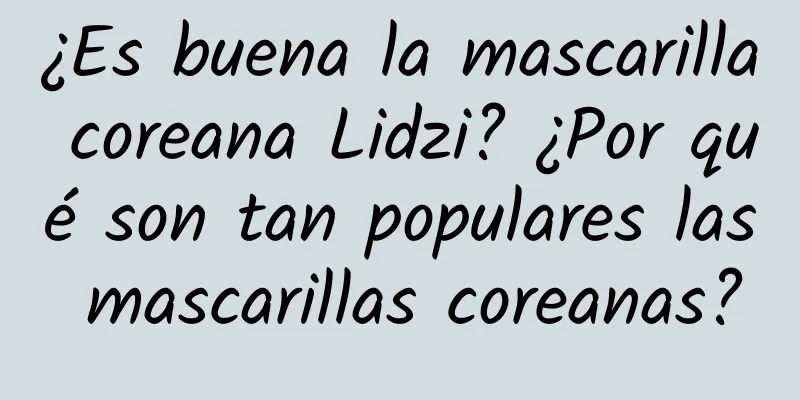 ¿Es buena la mascarilla coreana Lidzi? ¿Por qué son tan populares las mascarillas coreanas?