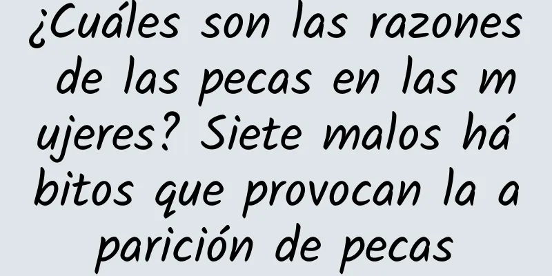 ¿Cuáles son las razones de las pecas en las mujeres? Siete malos hábitos que provocan la aparición de pecas