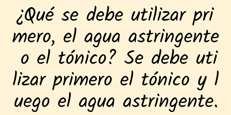 ¿Qué se debe utilizar primero, el agua astringente o el tónico? Se debe utilizar primero el tónico y luego el agua astringente.