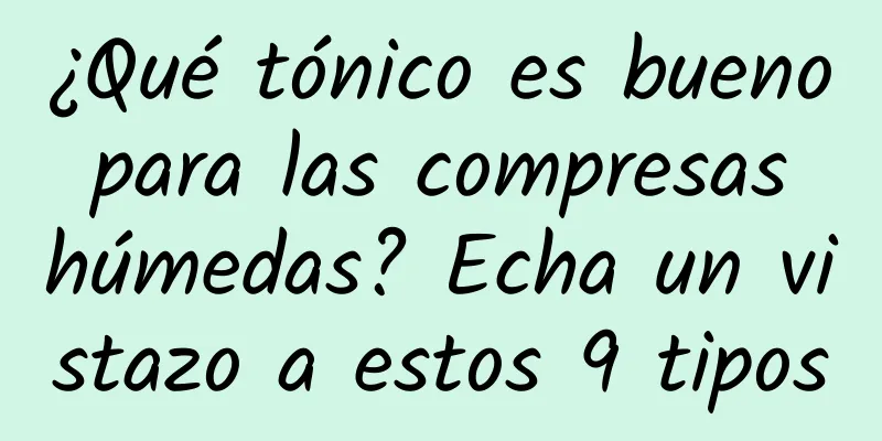 ¿Qué tónico es bueno para las compresas húmedas? Echa un vistazo a estos 9 tipos