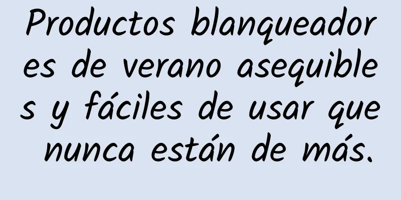 Productos blanqueadores de verano asequibles y fáciles de usar que nunca están de más.