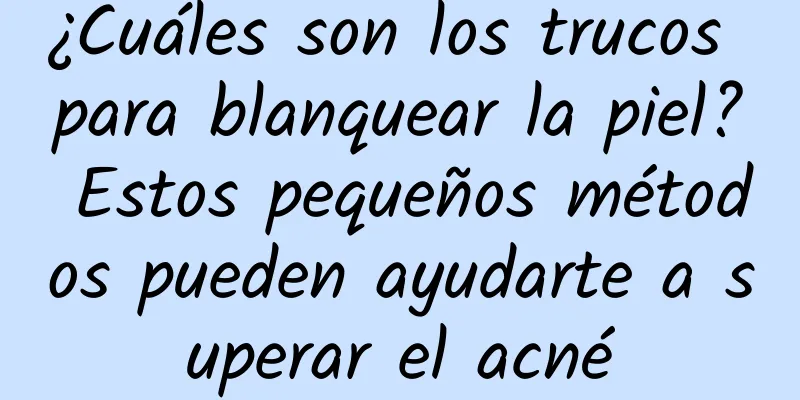 ¿Cuáles son los trucos para blanquear la piel? Estos pequeños métodos pueden ayudarte a superar el acné